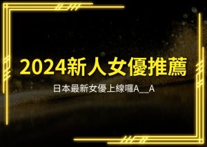 2024新人女優推薦、日本最新女優、日本素人女優