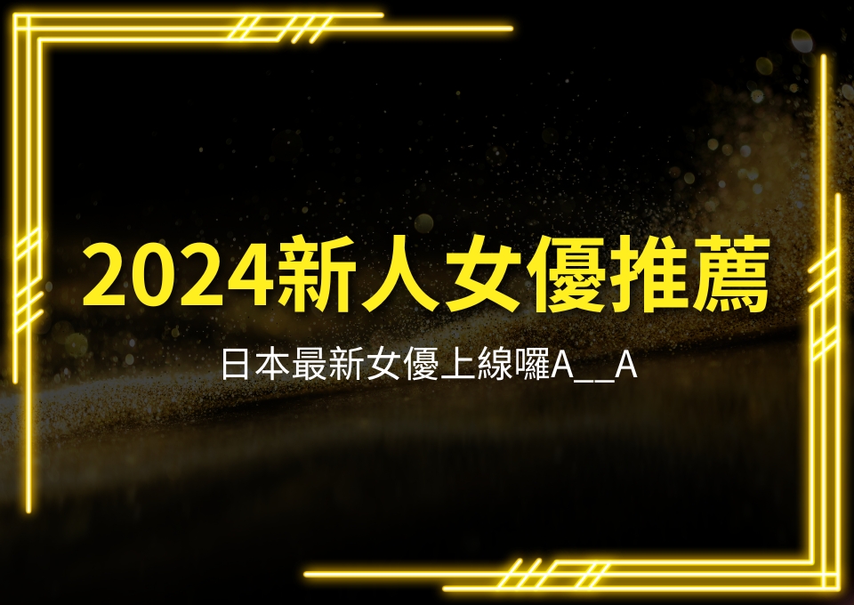 2024新人女優推薦、日本最新女優、日本素人女優