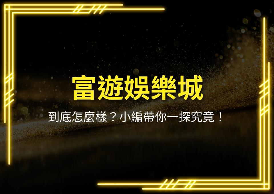 富遊娛樂城、富遊娛樂城評價、富遊娛樂城介紹